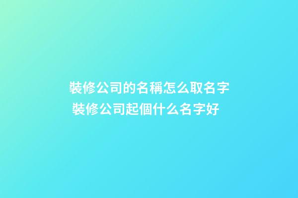 裝修公司的名稱怎么取名字 裝修公司起個什么名字好-第1張-公司起名-玄機派